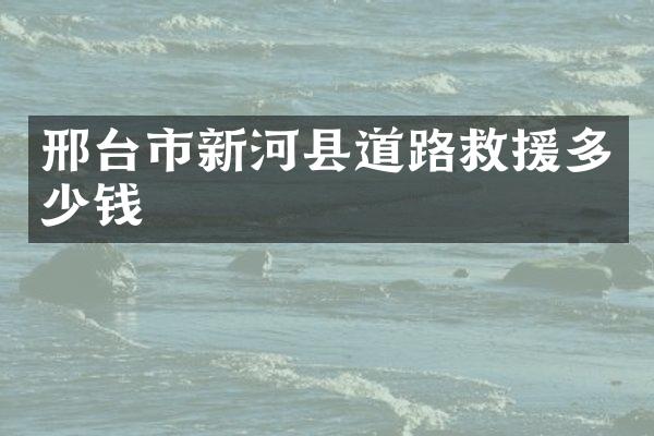 邢台市新河县道路救援多少钱