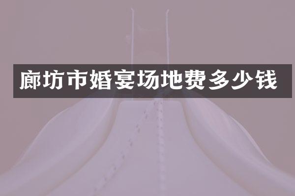 廊坊市婚宴场地费多少钱