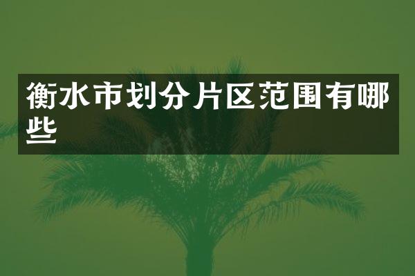 衡水市划分片区范围有哪些