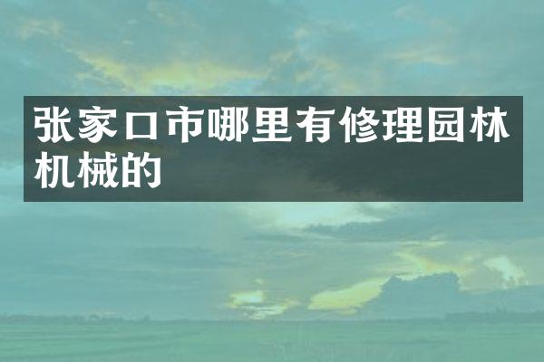 张家口市哪里有修理园林机械的
