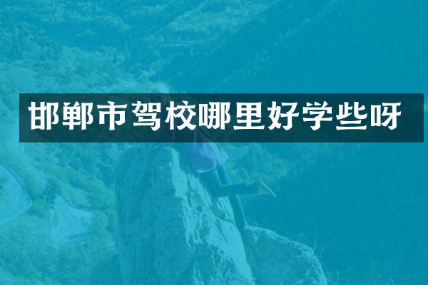 邯郸市驾校哪里好学些呀