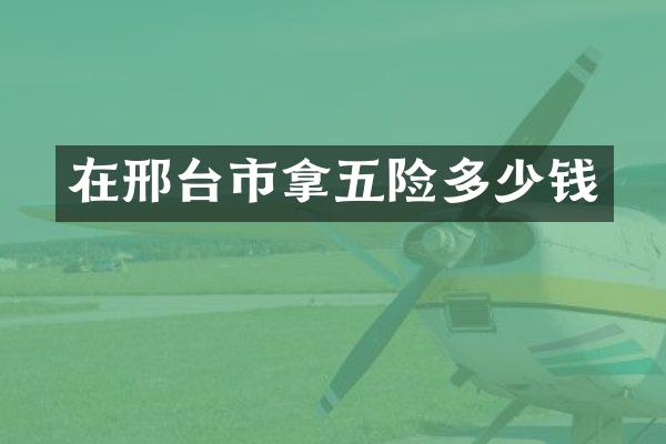 在邢台市拿五险多少钱