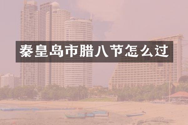 秦皇岛市腊八节怎么过