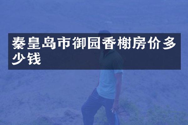 秦皇岛市御园香榭房价多少钱