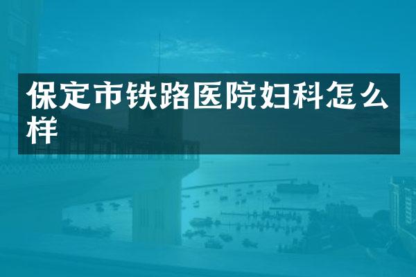 保定市铁路医院妇科怎么样
