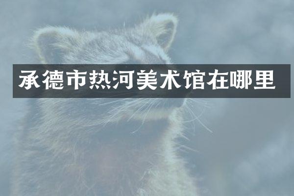 承德市热河美术馆在哪里