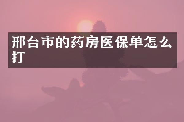 邢台市的药房医保单怎么打