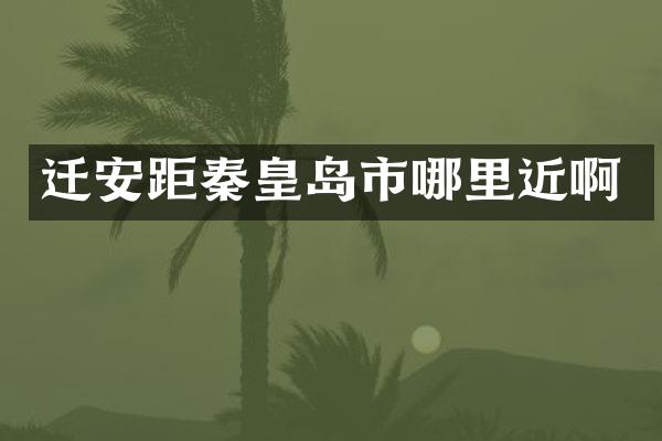 迁安距秦皇岛市哪里近啊