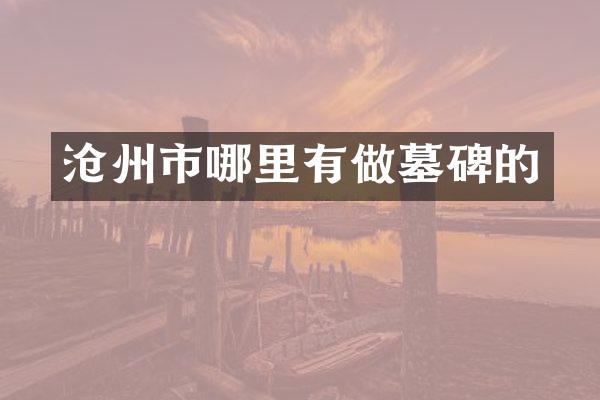 沧州市哪里有做墓碑的