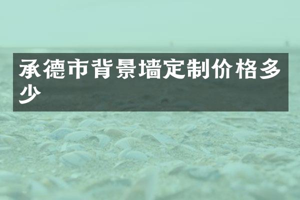 承德市背景墙定制价格多少