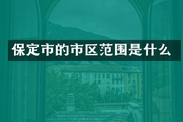 保定市的市区范围是什么