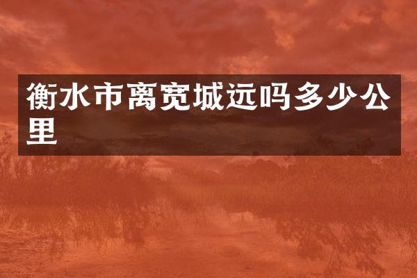 衡水市离宽城远吗多少公里