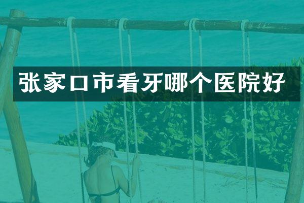 张家口市看牙哪个医院好