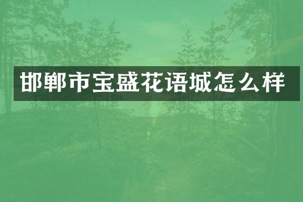 邯郸市宝盛花语城怎么样