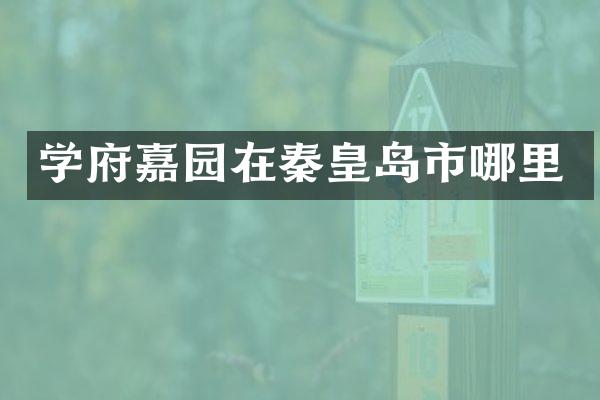 学府嘉园在秦皇岛市哪里