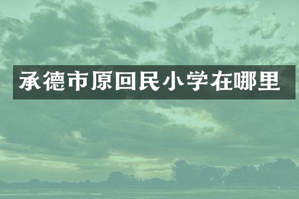 承德市原回民小学在哪里