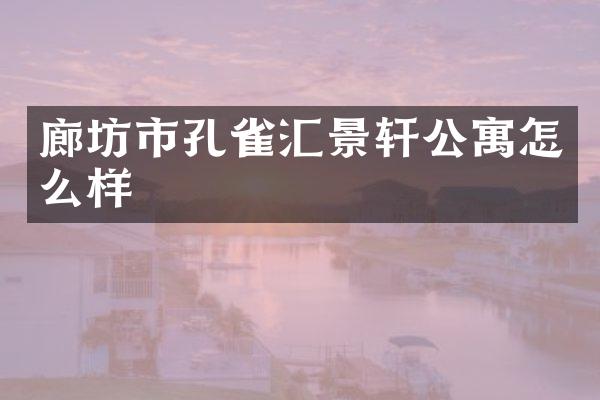 廊坊市孔雀汇景轩公寓怎么样