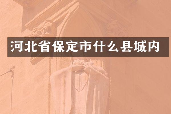 河北省保定市什么县城内