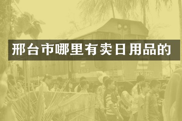 邢台市哪里有卖日用品的