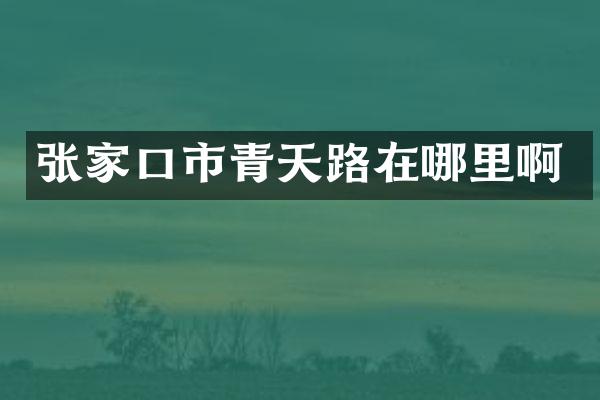 张家口市青天路在哪里啊