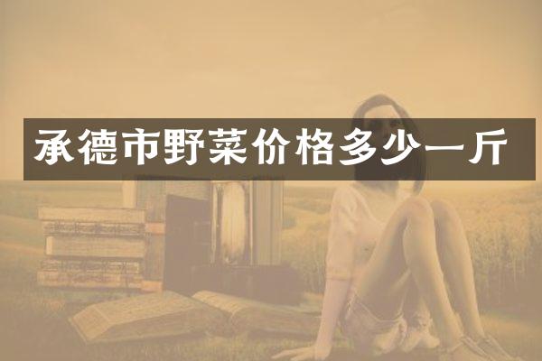 承德市野菜价格多少一斤