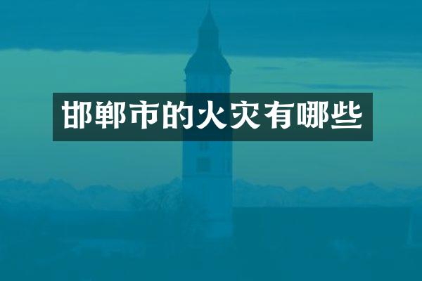 邯郸市的火灾有哪些