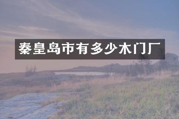 秦皇岛市有多少木门厂