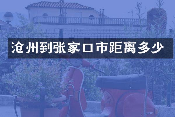 沧州到张家口市距离多少