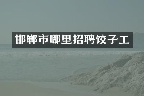邯郸市哪里招聘饺子工