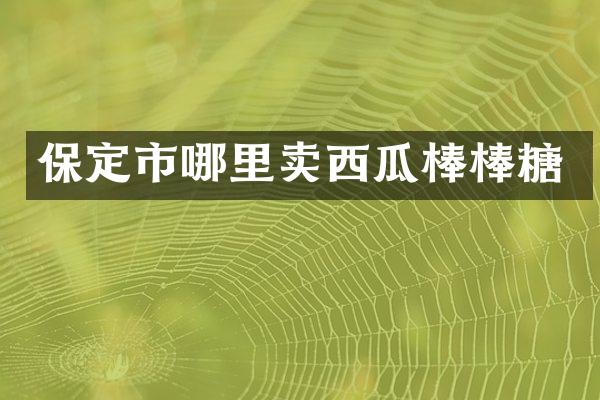 保定市哪里卖西瓜棒棒糖