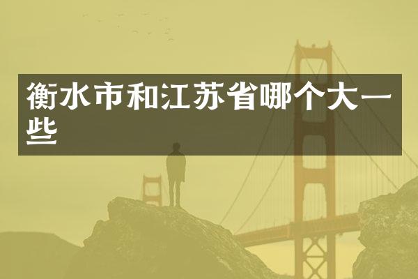 衡水市和江苏省哪个大一些