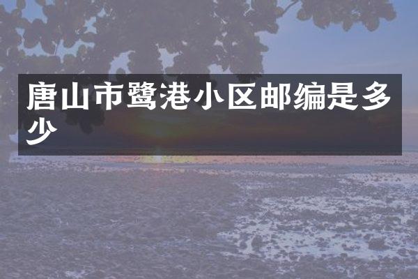 唐山市鹭港小区邮编是多少