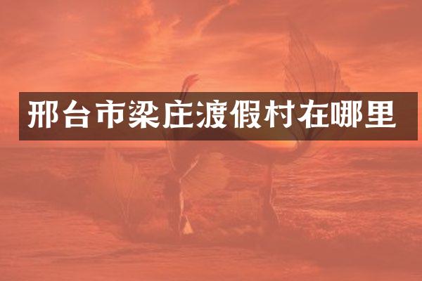 邢台市梁庄渡假村在哪里