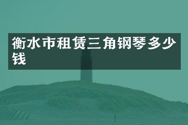 衡水市租赁三角钢琴多少钱