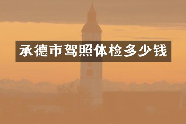 承德市驾照体检多少钱
