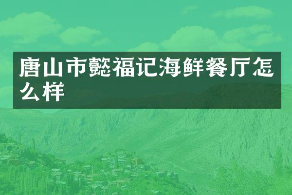 唐山市懿福记海鲜餐厅怎么样