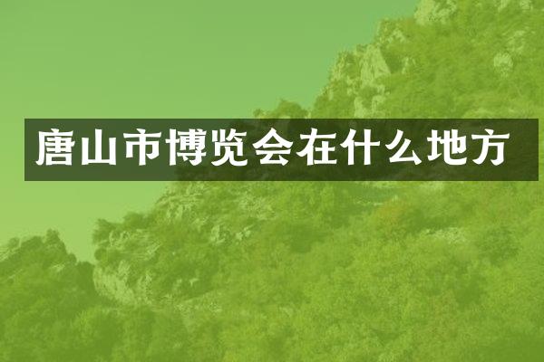 唐山市博览会在什么地方