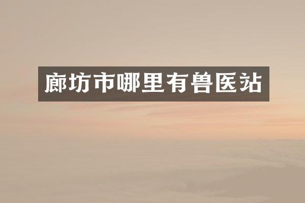 廊坊市哪里有兽医站