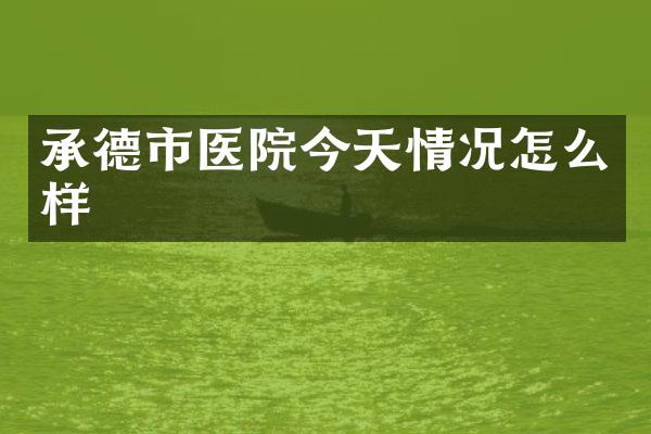 承德市医院今天情况怎么样