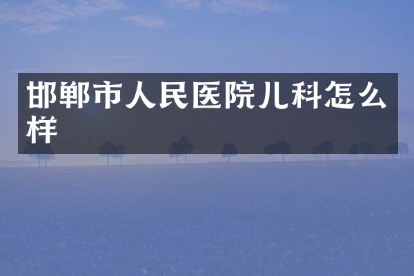 邯郸市人民医院儿科怎么样
