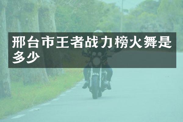 邢台市王者战力榜火舞是多少