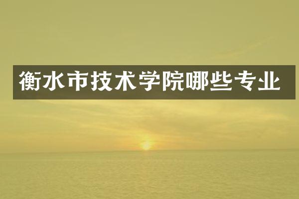 衡水市技术学院哪些专业