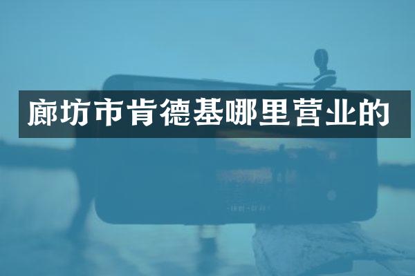 廊坊市肯德基哪里营业的