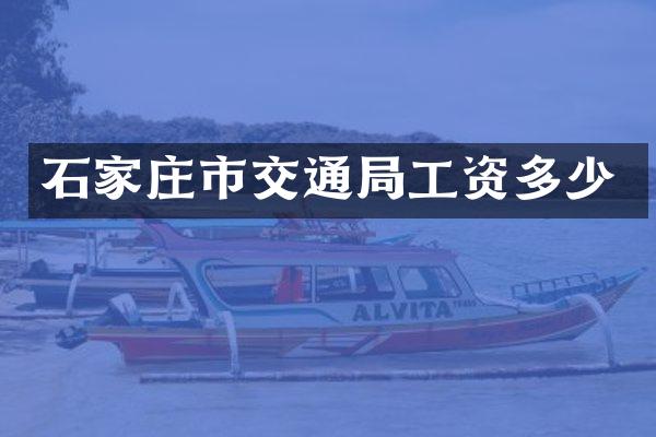石家庄市交通局工资多少