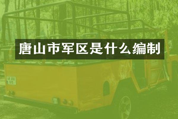 唐山市军区是什么编制