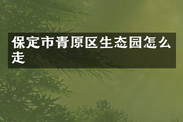 保定市青原区生态园怎么走