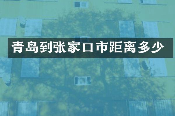 青岛到张家口市距离多少