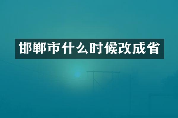 邯郸市什么时候改成省