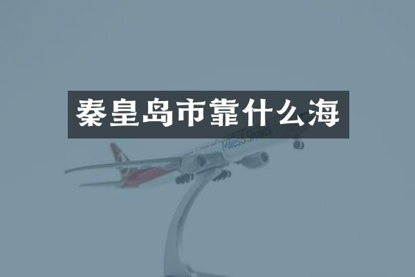 秦皇岛市靠什么海