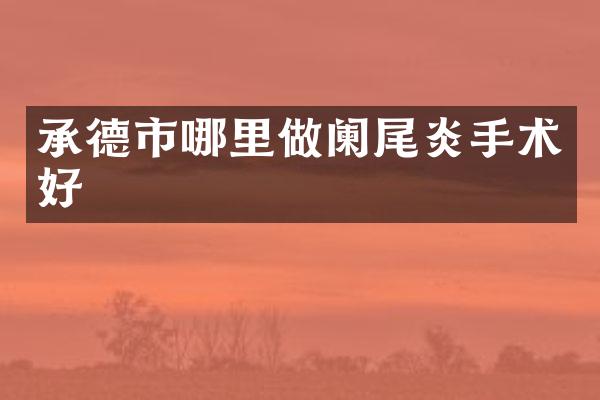 承德市哪里做阑尾炎手术好